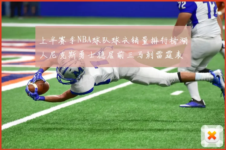 上半赛季NBA球队球衣销量排行榜湖人尼克斯勇士稳居前三马刺雷霆表现抢眼