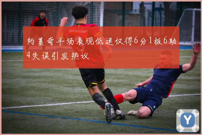 约基奇半场表现低迷仅得6分1板6助4失误引发热议