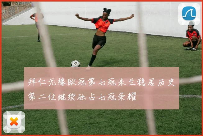 拜仁无缘欧冠第七冠米兰稳居历史第二位继续独占七冠荣耀