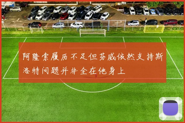 阿隆索履历不足但芬威依然支持斯洛特问题并非全在他身上