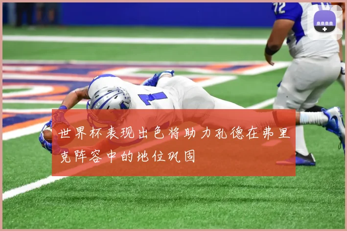 世界杯表现出色将助力孔德在弗里克阵容中的地位巩固